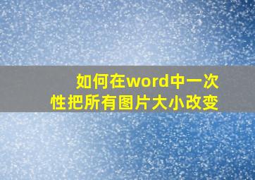 如何在word中一次性把所有图片大小改变