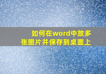 如何在word中放多张图片并保存到桌面上