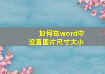 如何在word中设置图片尺寸大小