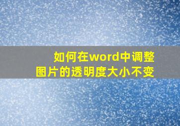 如何在word中调整图片的透明度大小不变