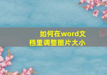 如何在word文档里调整图片大小