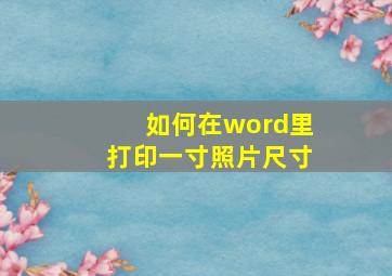 如何在word里打印一寸照片尺寸