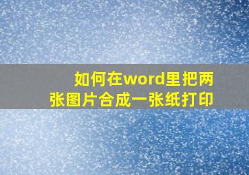 如何在word里把两张图片合成一张纸打印