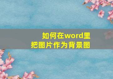 如何在word里把图片作为背景图