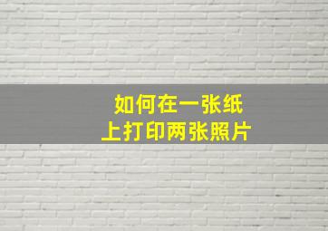 如何在一张纸上打印两张照片