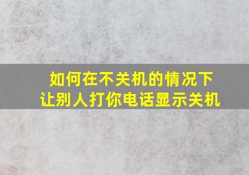 如何在不关机的情况下让别人打你电话显示关机