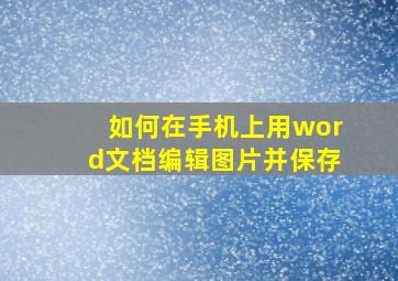 如何在手机上用word文档编辑图片并保存