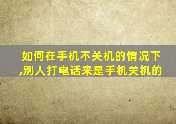 如何在手机不关机的情况下,别人打电话来是手机关机的