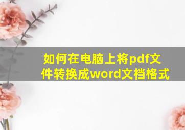 如何在电脑上将pdf文件转换成word文档格式