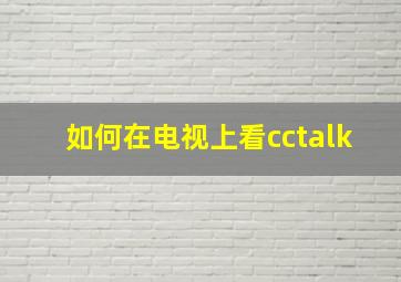 如何在电视上看cctalk