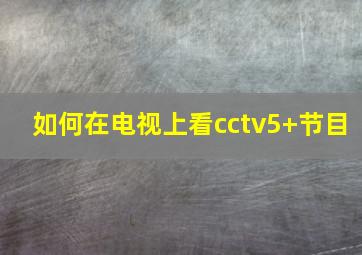 如何在电视上看cctv5+节目