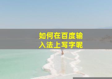 如何在百度输入法上写字呢