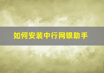 如何安装中行网银助手