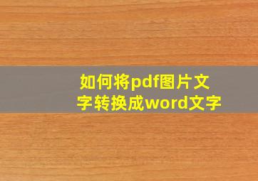 如何将pdf图片文字转换成word文字