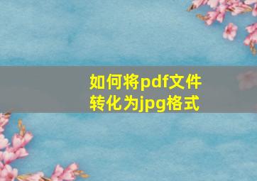 如何将pdf文件转化为jpg格式