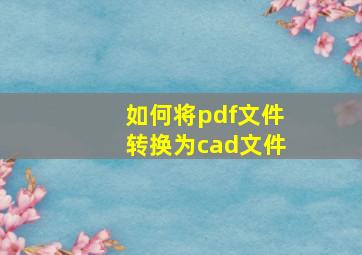 如何将pdf文件转换为cad文件