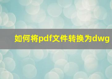 如何将pdf文件转换为dwg