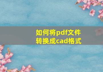 如何将pdf文件转换成cad格式