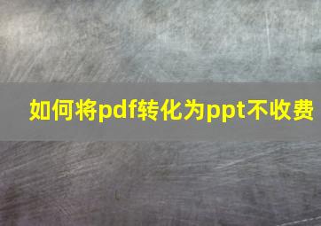 如何将pdf转化为ppt不收费