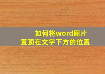 如何将word图片置顶在文字下方的位置