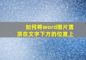 如何将word图片置顶在文字下方的位置上