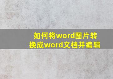 如何将word图片转换成word文档并编辑