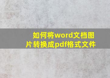 如何将word文档图片转换成pdf格式文件