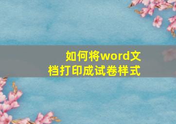 如何将word文档打印成试卷样式