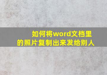 如何将word文档里的照片复制出来发给别人