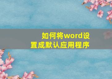 如何将word设置成默认应用程序