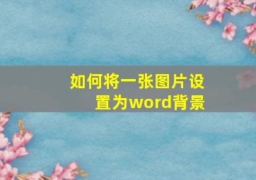 如何将一张图片设置为word背景