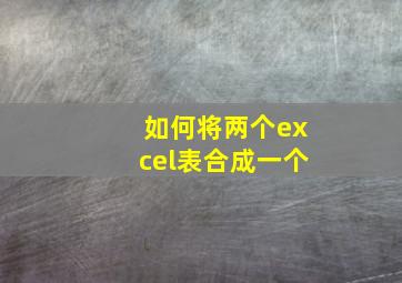 如何将两个excel表合成一个