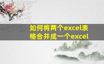 如何将两个excel表格合并成一个excel