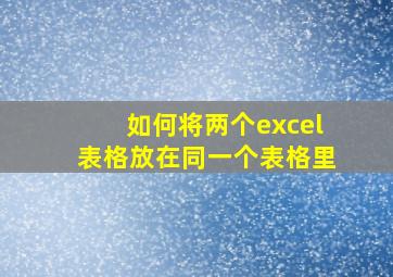 如何将两个excel表格放在同一个表格里