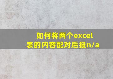 如何将两个excel表的内容配对后报n/a