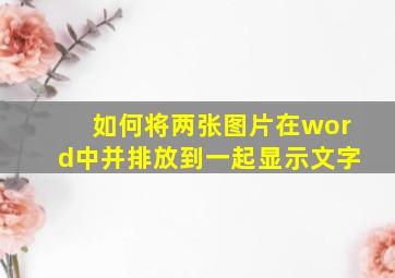 如何将两张图片在word中并排放到一起显示文字