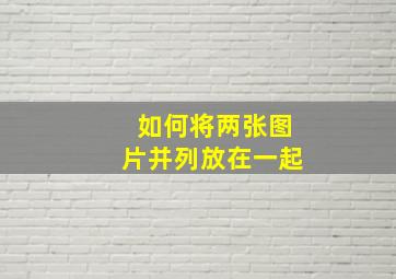 如何将两张图片并列放在一起