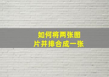 如何将两张图片并排合成一张