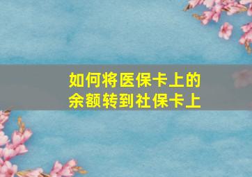 如何将医保卡上的余额转到社保卡上