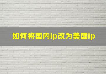 如何将国内ip改为美国ip