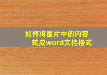 如何将图片中的内容转成word文档格式