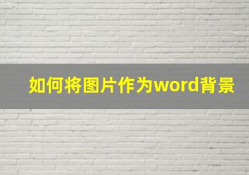 如何将图片作为word背景