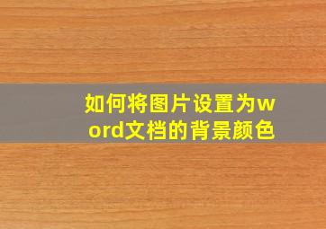 如何将图片设置为word文档的背景颜色