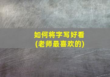 如何将字写好看(老师最喜欢的)