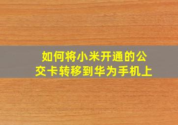 如何将小米开通的公交卡转移到华为手机上