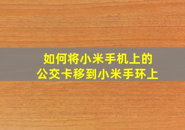 如何将小米手机上的公交卡移到小米手环上