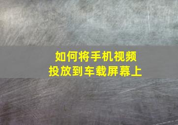 如何将手机视频投放到车载屏幕上