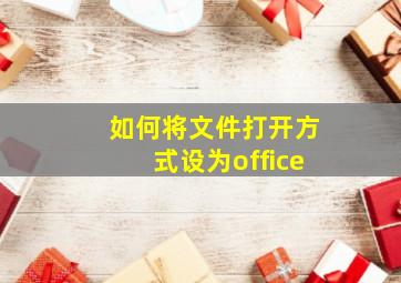 如何将文件打开方式设为office