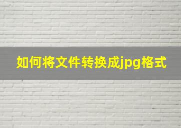 如何将文件转换成jpg格式