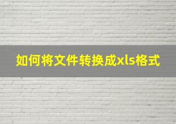 如何将文件转换成xls格式